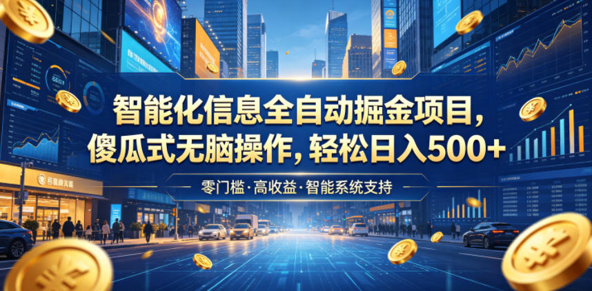 智能化信息全自动掘金项目，傻瓜式无脑操作，轻松日入500+【揭秘】-九节课