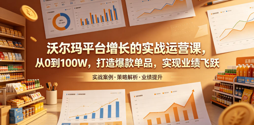 沃尔玛平台增长的实战运营课，从0到100W，打造爆款单品，实现业绩飞跃-九节课