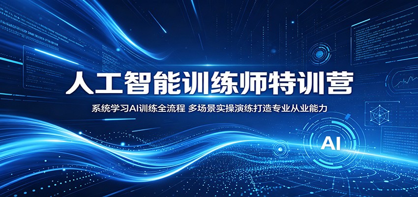 人工智能训练师特训营：系统学习AI训练全流程，多场景实操演练打造专业从业能力-九节课