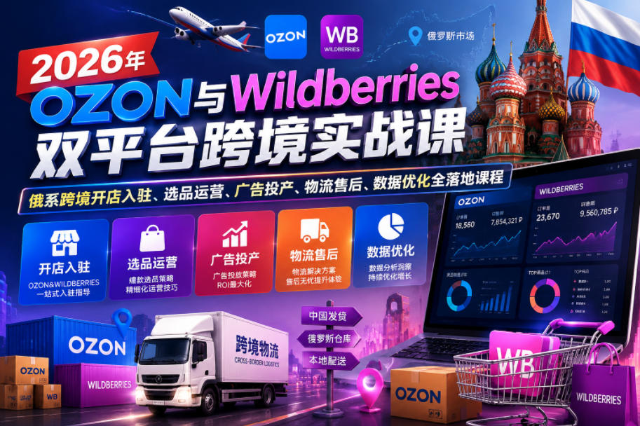 2026年OZON与Wildberries双平台跨境实战课，俄系跨境开店入驻、选品运营、广告投产、物流售后、数据优化全落地课程-九节课