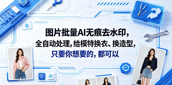 图片批量AI无痕去水印，全自动处理，给模特换衣、换造型，只要你想要的，都可以(软件+视频教程)-九节课
