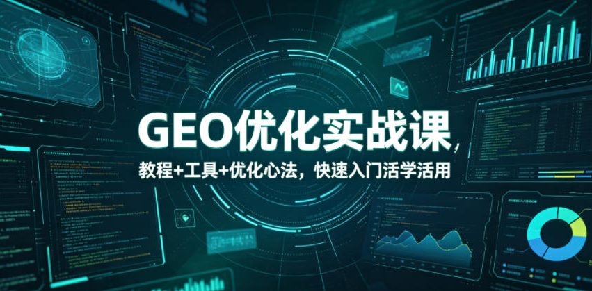 GEO优化实战课,教程+工具+优化心法,快速入门活学活用-九节课