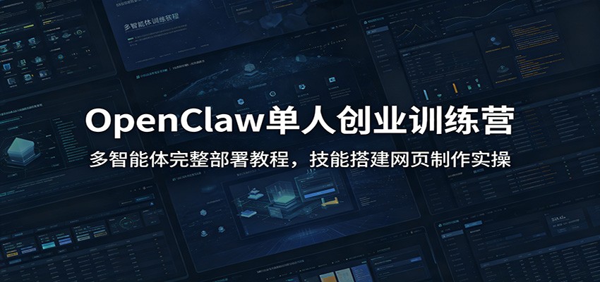 OpenClaw单人创业训练营：多智能体完整部署教程，技能搭建网页制作实操-九节课