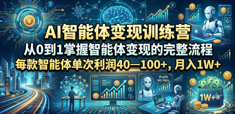 AI智能体变现训练营,从0到1掌握智能体变现的完整流程,每款智能体单次利润40—100+,月入1W+-九节课