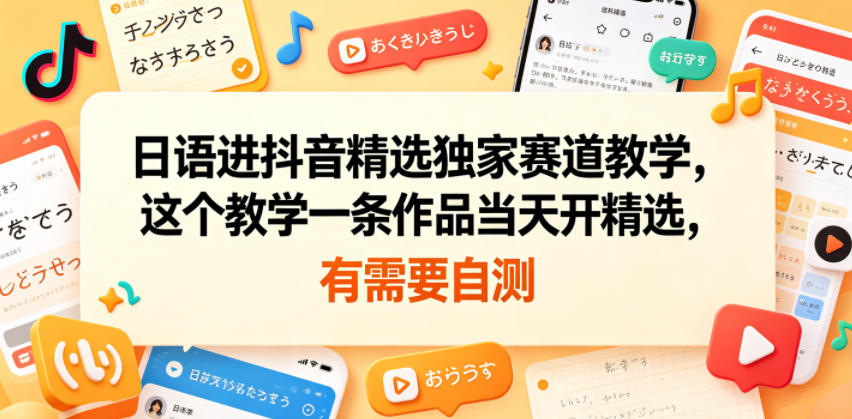 日语进抖音精选独家赛道教学，这个教学一条作品当天开精选，有需要自测-九节课