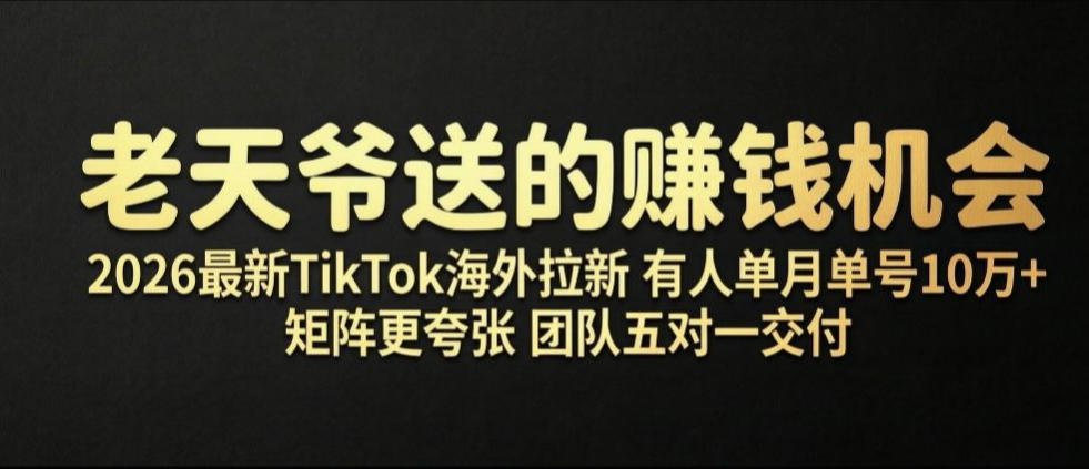 老天爷送的賺钱机会！2026最新TikTok海外拉新，有人单月单号10W+，矩阵更夸张，团队交付【揭秘】-九节课