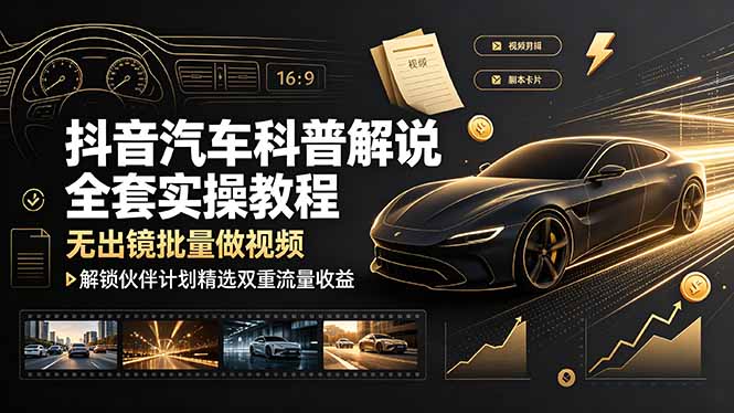 （19133期）抖音汽车科普解说全套实操教程，无出镜批量做视频，解锁伙伴计划精选双重流量收益-九节课