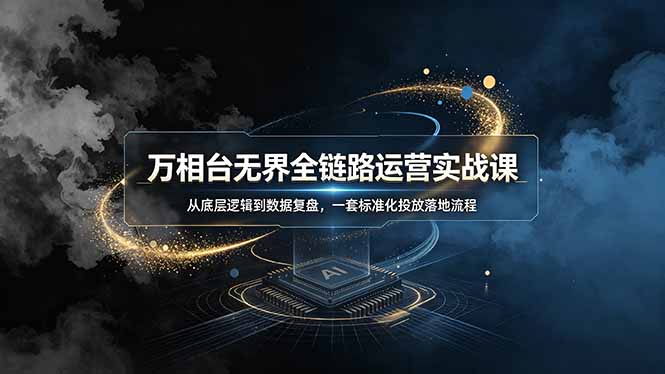 （19158期）万相台无界全链路运营实战课，从底层逻辑到数据复盘，一套标准化投放落地流程-九节课