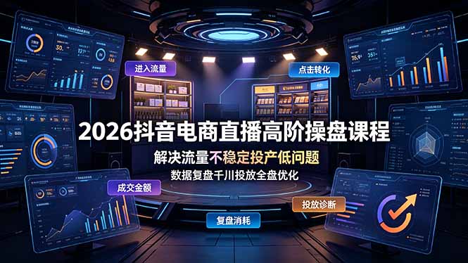（19159期）2026抖音电商直播高阶操盘课程，解决流量不稳定投产低问题，数据复盘千川投放全盘优化-九节课