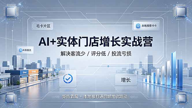 （19155期）AI+实体门店增长实战营，解决客流少/评分低/投流亏损；矩阵霸屏+本地推打通同城增收路径-九节课
