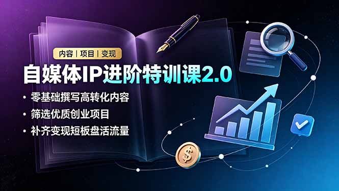 （19182期）自媒体IP进阶特训课2.0，零基础撰写高转化内容，筛选优质创业项目，补齐变现短板盘活流量-九节课