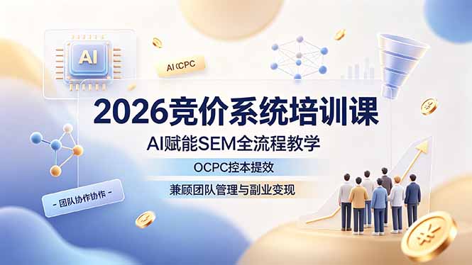 （19185期）2026竞价系统培训课，AI赋能SEM全流程教学，OCPC控本提效，兼顾团队管理与副业变现-九节课