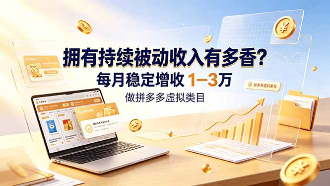 （19141期）拥有持续被动收入有多香？做拼多多虚拟类目，每月稳定增收 1-3 万-九节课