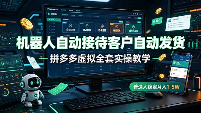 （19218期）机器人自动接待客户自动发货，拼多多虚拟全套实操教学，普通人稳定月入 1-5W-九节课