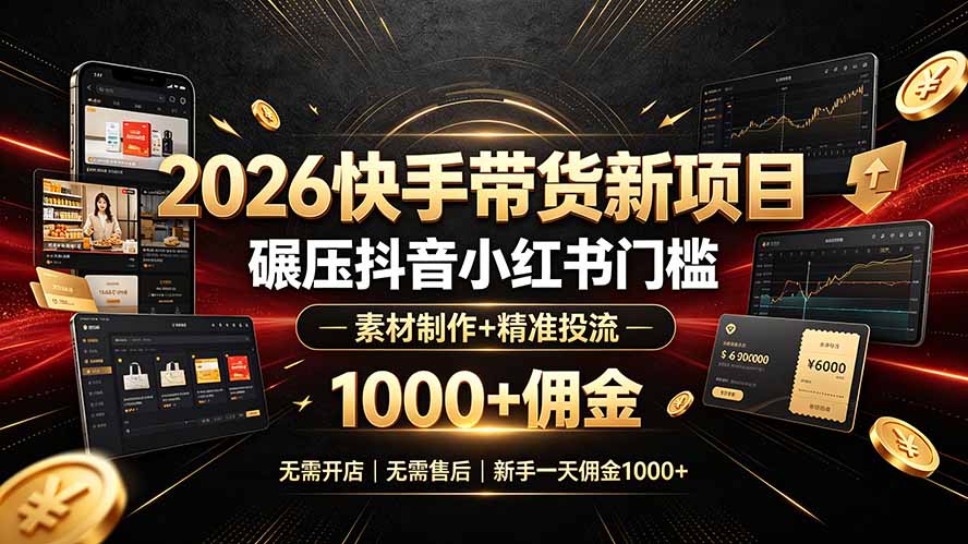 （19175期）2026快手带货新项目｜碾压抖音小红书门槛，素材制作+精准投流，无需开店，无需售后，新手一天佣金1000+-九节课