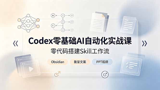 （19204期）Codex零基础AI自动化实战课，零代码搭建Skill工作流，搭配Obsidian批量制作文案PPT视频-九节课
