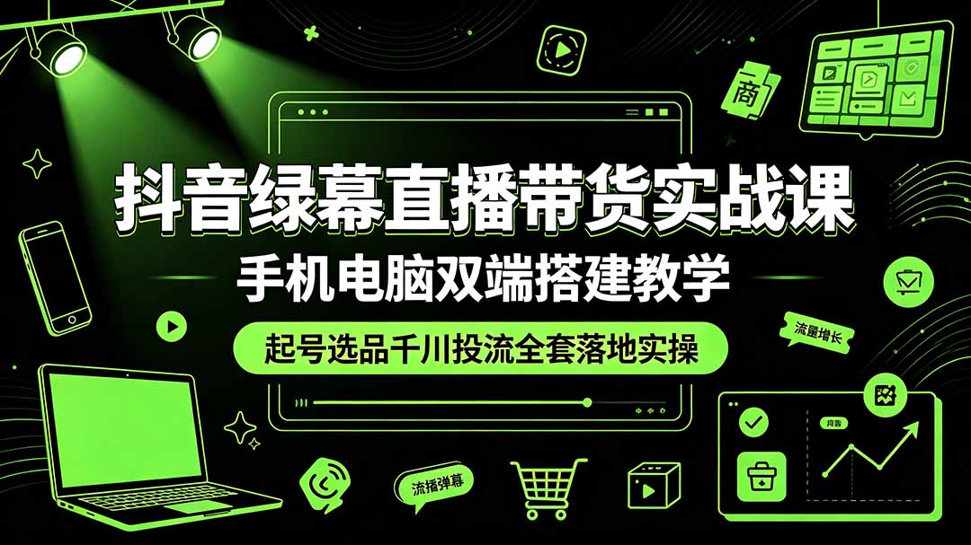 （19205期）抖音绿幕直播带货实战课，手机电脑双端搭建教学，起号选品千川投流全套落地实操-九节课
