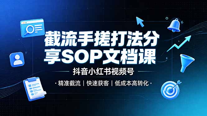 （19202期）截流手搓打法分享SOP文档课，抖音小红书视频号丨精准截流，快速获客，低成本高转化-九节课