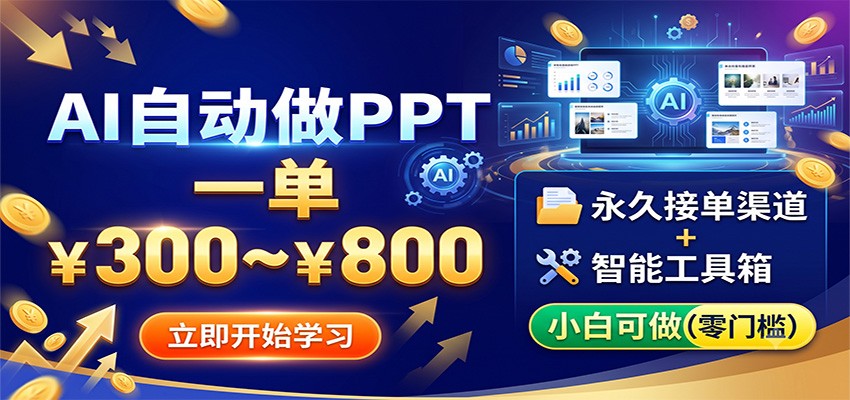 AI自动做PPT，一单300~800，永久接单渠道+工具，小白可做-九节课