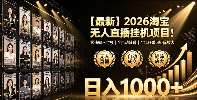 2026淘宝无人直播挂播项目！零违规不封号，全自动躺賺，全年旺季可矩阵放大，日入1000+【揭秘】-九节课