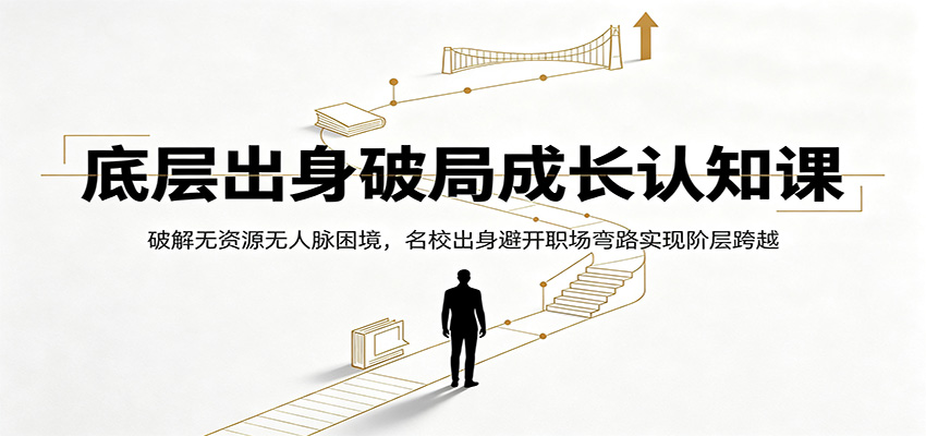 底层出身破局成长认知课：破解无资源无人脉困境，名校出身避开职场弯路实现阶层跨越-九节课