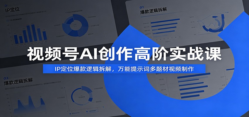 视频号AI创作高阶实战课：IP定位爆款逻辑拆解，万能提示词多题材视频制作-九节课