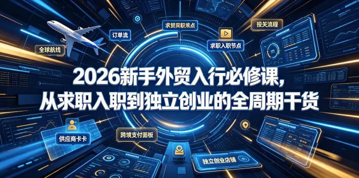 2026新手外贸入行必修课，从求职入职到独立创业的全周期干货-九节课
