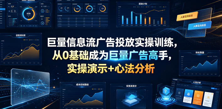 巨量信息流广告投放实操训练，从0基础成为巨量广告高手，实操演示+心法分析-九节课