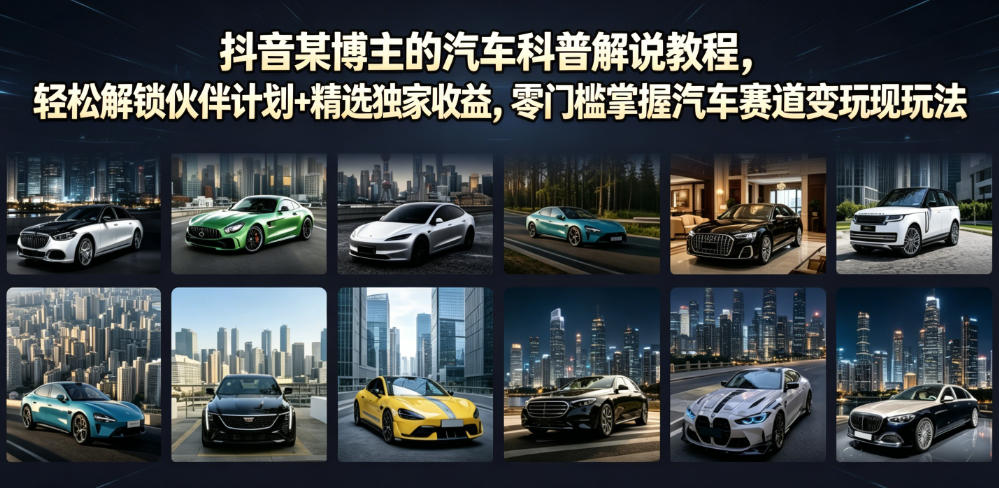 抖音某博主的汽车科普解说教程，轻松解锁伙伴计划+精选独家收益，零门槛掌握汽车赛道变现玩法-九节课