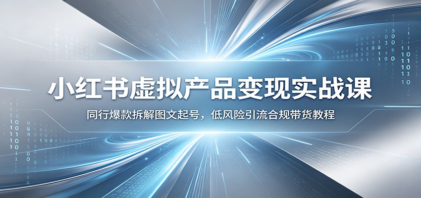 小红书虚拟产品变现实战课：同行爆款拆解图文起号，低风险引流合规带货教程-九节课