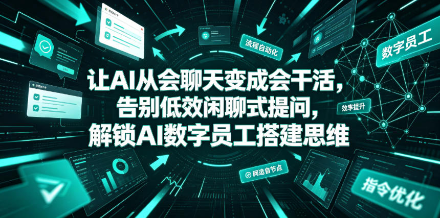 让AI从会聊天变成会干活，告别低效闲聊式提问，解锁AI数字员工搭建思维-九节课