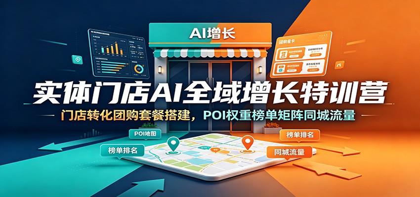 实体门店AI全域增长特训营：门店转化团购套餐搭建，POI权重榜单矩阵同城流量-九节课
