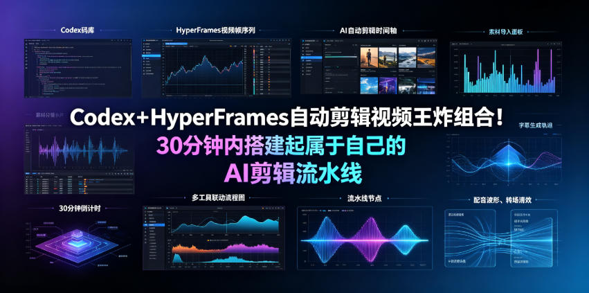 Codex＋HyperFrames自动剪辑视频王炸组合！30分钟内搭建起属于自己的AI剪辑流水线（完整版实操教程手册）-九节课