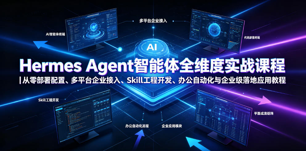 Hermes Agent智能体全维度实战课程｜从零部署配置、多平台企业接入、Skill工程开发、办公自动化与企业级落地应用教程-九节课
