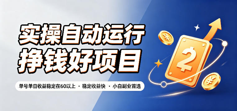 实操自动运行挣钱好项目，单号单日收益稳定在60以上，稳定收益快，小白副业首选【揭秘】-九节课