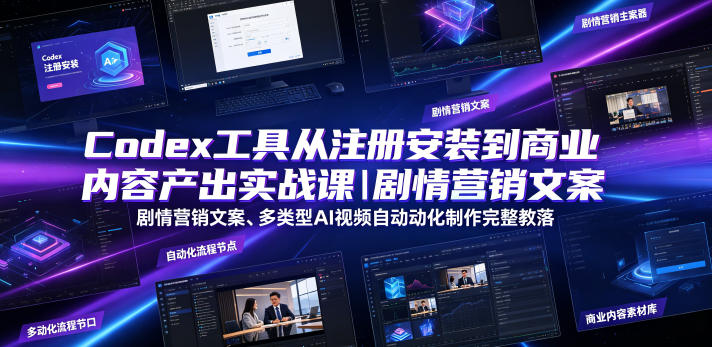 Codex工具从注册安装到商业内容产出实战课｜剧情营销文案、多类型AI视频自动化制作完整落地教程-九节课
