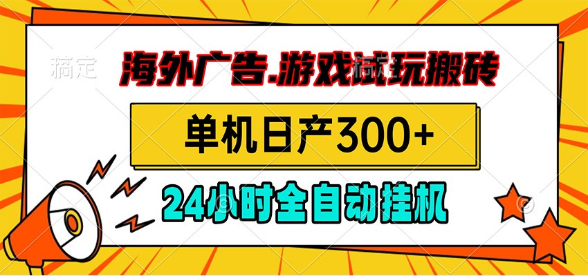 海外广告视频挂机，小游戏试玩搬砖，单机日产300+，脚本24小时全自动挂机-九节课