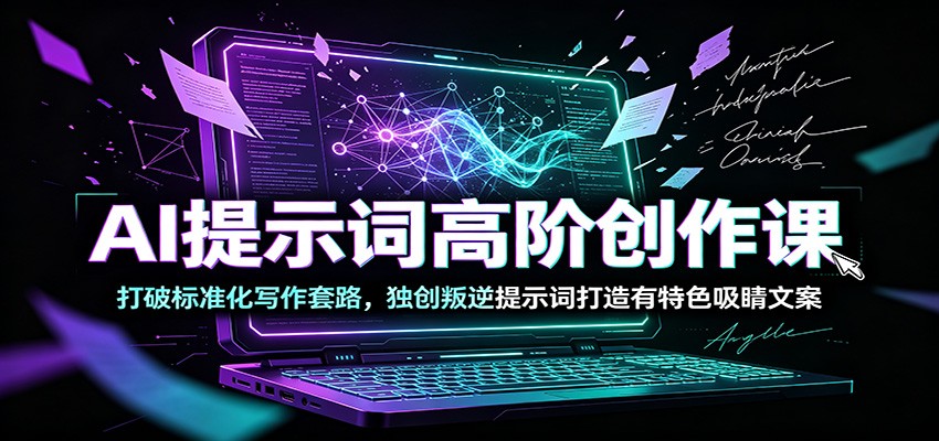 AI提示词高阶创作课：打破标准化写作套路，独创叛逆提示词打造有特色吸睛文案-九节课