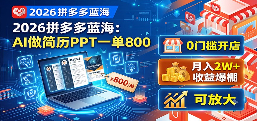 2026拼多多蓝海：AI做简历PPT一单800，0门槛开店，月入2W+，可放大-九节课