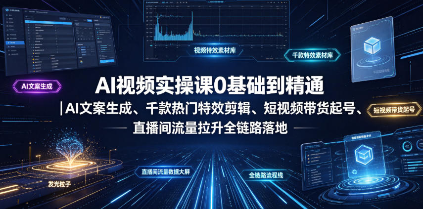 AI视频实操课0基础到精通｜AI文案生成、千款热门特效剪辑、短视频带货起号、直播间流量拉升全链路落地-九节课