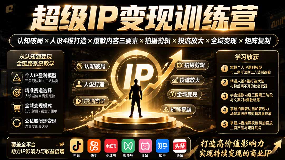 （19698期）超级IP变现训练营：认知破局×人设4维打造×爆款内容三要素×拍摄剪辑×投流放大×全域变现×矩阵复制-九节课
