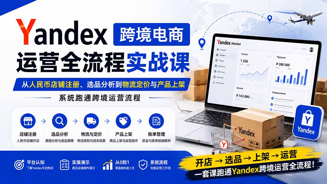 （20069期）Yandex跨境电商运营全流程实战课：从人民币店铺注册、选品分析到物流定价与产品上架，系统跑通跨境运营流程-九节课