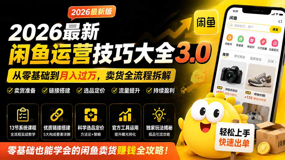 （19723期）2026最新闲鱼运营技巧大全3.0；从零基础到月入过万，卖货准备、链接搭建到选品定价全拆解-九节课
