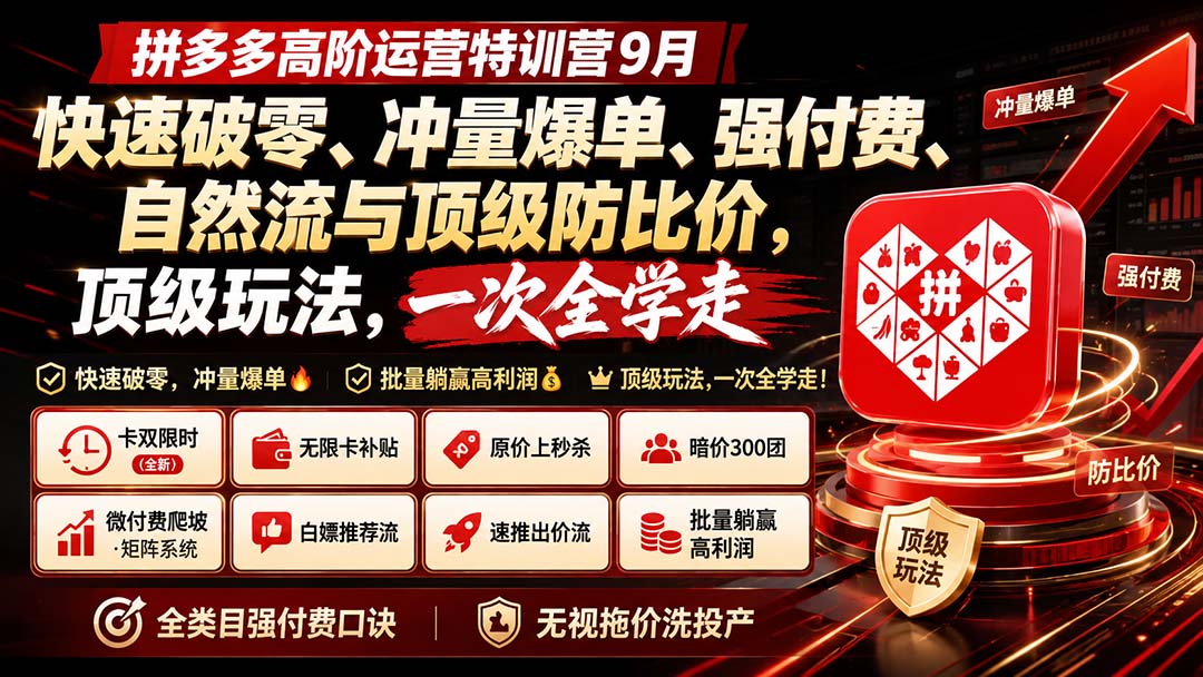 （20155期）拼多多高阶运营特训营9月：快速破零、冲量爆单、强付费、自然流与顶级防比价， 顶级玩法，一次全学走-九节课