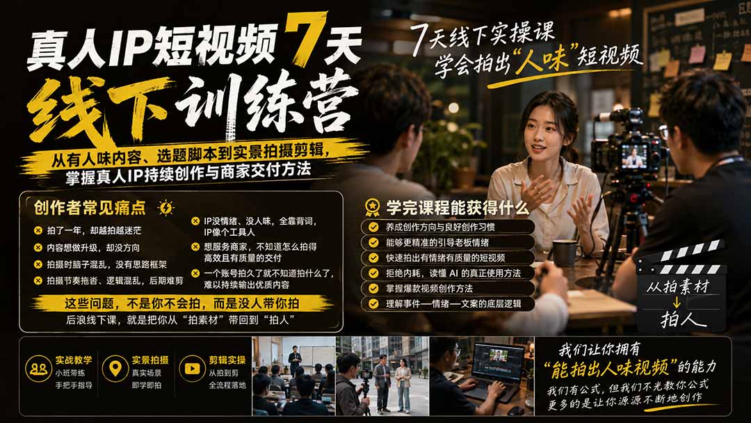 （19999期）真人IP短视频7天训练营：从有人味内容、选题脚本到实景拍摄剪辑，掌握真人IP持续创作与商家交付方法-九节课
