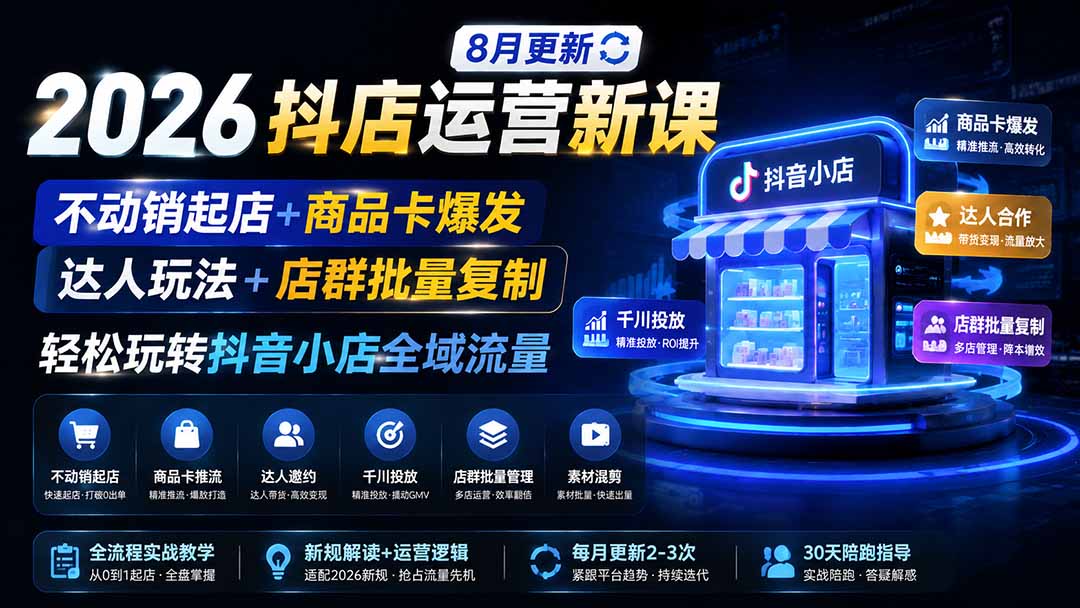（19767期）2026抖店运营新课｜8月更新｜不动销起店+商品卡爆发｜达人玩法+店群批量复制｜轻松玩转抖音小店全域流量-九节课