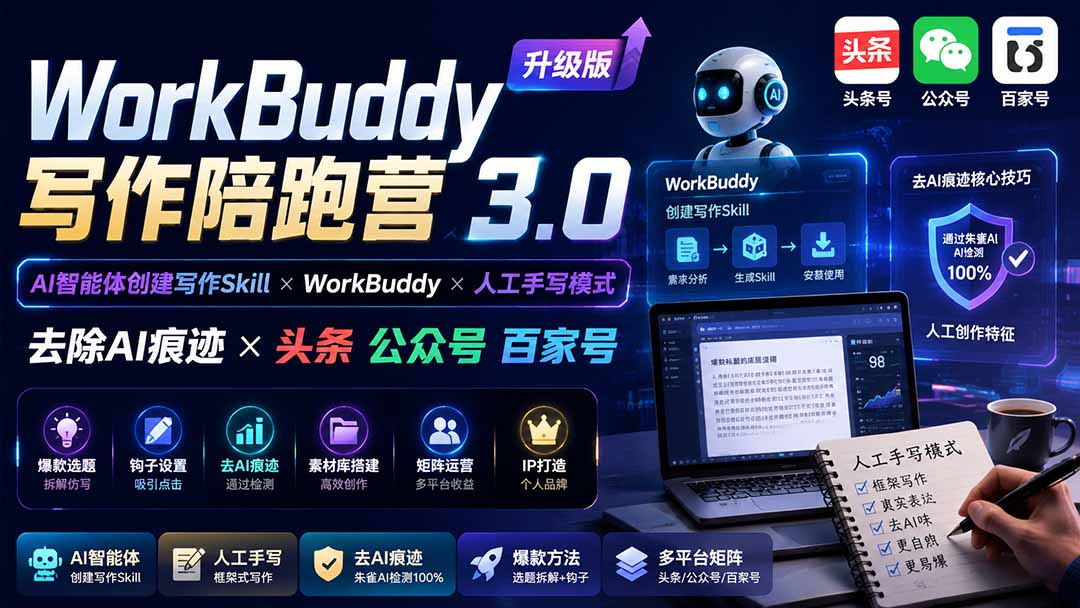 （19920期）WorkBuddy写作陪跑营3.0-更新：Ai智能体创建写作Skill×WorkBuddy×人工手写模式×去除AI痕迹×头条公众号百家号-九节课