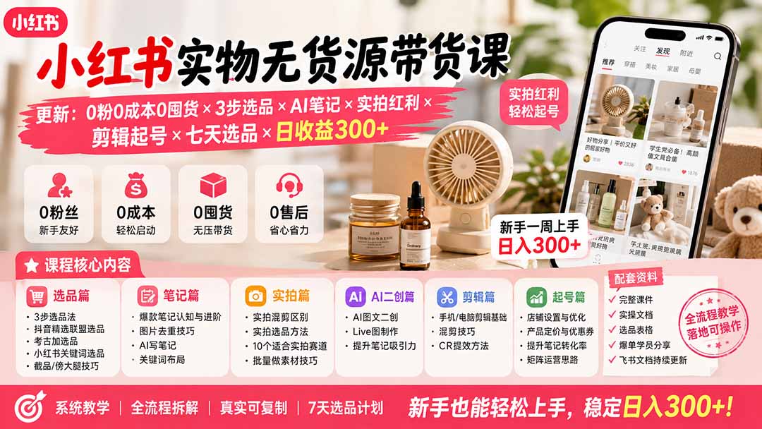 （19840期）小红书实物无货源带货课-更新：0粉0成本0囤货×3步选品×AI笔记×实拍红利×剪辑起号×七天选品×日收益300+-九节课