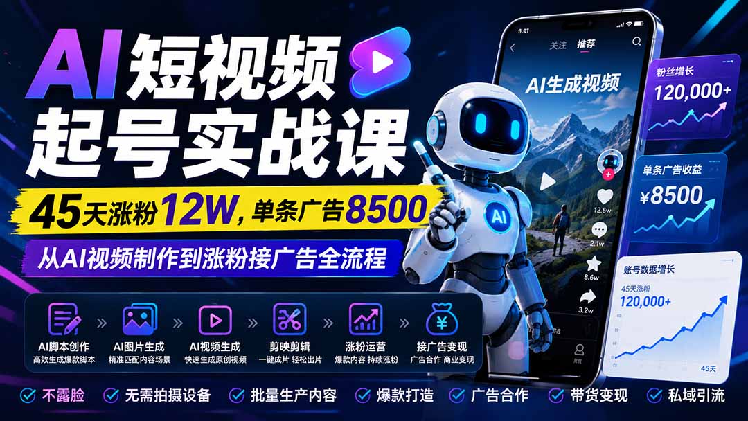 （20085期）AI短视频起号实战课：45天涨粉12W，单条广告8500，从AI视频制作到涨粉接广告全流程-九节课