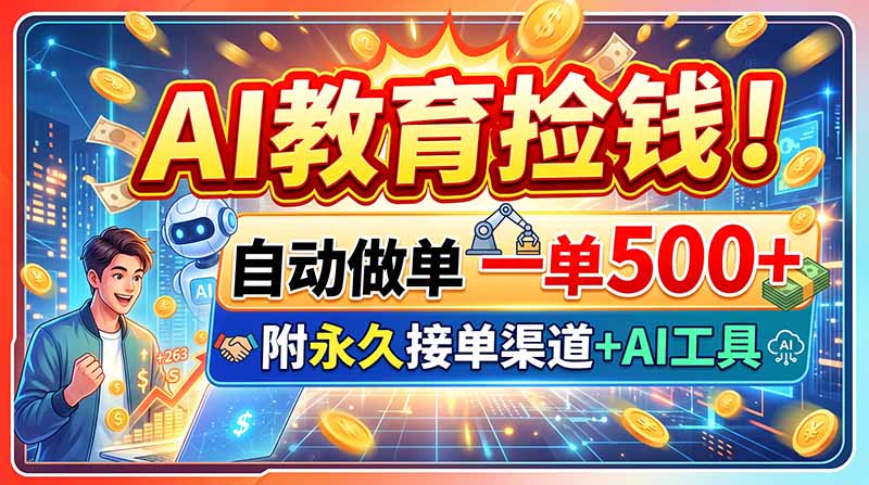 （20088期）AI教育捡钱！自动做单一单500+，附永久接单渠道+AI工具-九节课